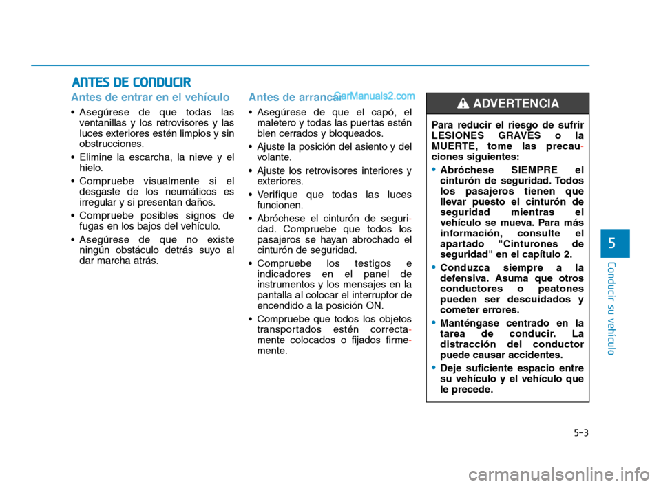 Hyundai Sonata 2018 Manual del propietario (in Spanish) 5-3
Conducir su vehículo
Antes de entrar en el vehículo
Asegúrese de que todas lasventanillas y los retrovisores y las
luces exteriores estén limpios y sin
obstrucciones.
Elimine la escarcha, la Hyundai Sonata 2018 Manual del propietario (in Spanish) 5-3
Conducir su vehículo
Antes de entrar en el vehículo
Asegúrese de que todas lasventanillas y los retrovisores y las
luces exteriores estén limpios y sin
obstrucciones.
Elimine la escarcha, la