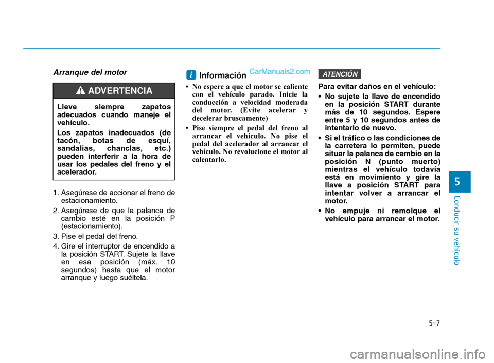 Hyundai Sonata 2018 Manual del propietario (in Spanish) 5-7
Conducir su vehículo
Arranque del motor
1. Asegúrese de accionar el freno deestacionamiento.
2. Asegúrese de que la palanca de cambio esté en la posición P
(estacionamiento).
3. Pise el pedal Hyundai Sonata 2018 Manual del propietario (in Spanish) 5-7
Conducir su vehículo
Arranque del motor
1. Asegúrese de accionar el freno deestacionamiento.
2. Asegúrese de que la palanca de cambio esté en la posición P
(estacionamiento).
3. Pise el pedal