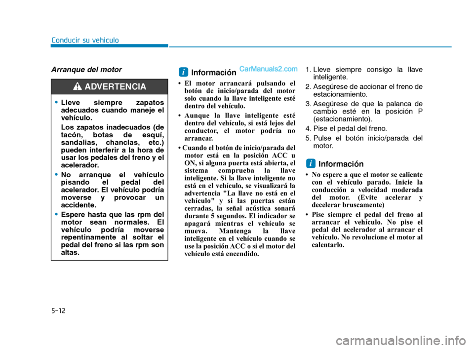 Hyundai Sonata 2018 Manual del propietario (in Spanish) Arranque del motorInformación
• El motor arrancará pulsando elbotón de inicio/parada del motor
solo cuando la llave inteligente esté
dentro del vehículo.
• Aunque la llave inteligente esté d Hyundai Sonata 2018 Manual del propietario (in Spanish) Arranque del motorInformación
• El motor arrancará pulsando elbotón de inicio/parada del motor
solo cuando la llave inteligente esté
dentro del vehículo.
• Aunque la llave inteligente esté d
