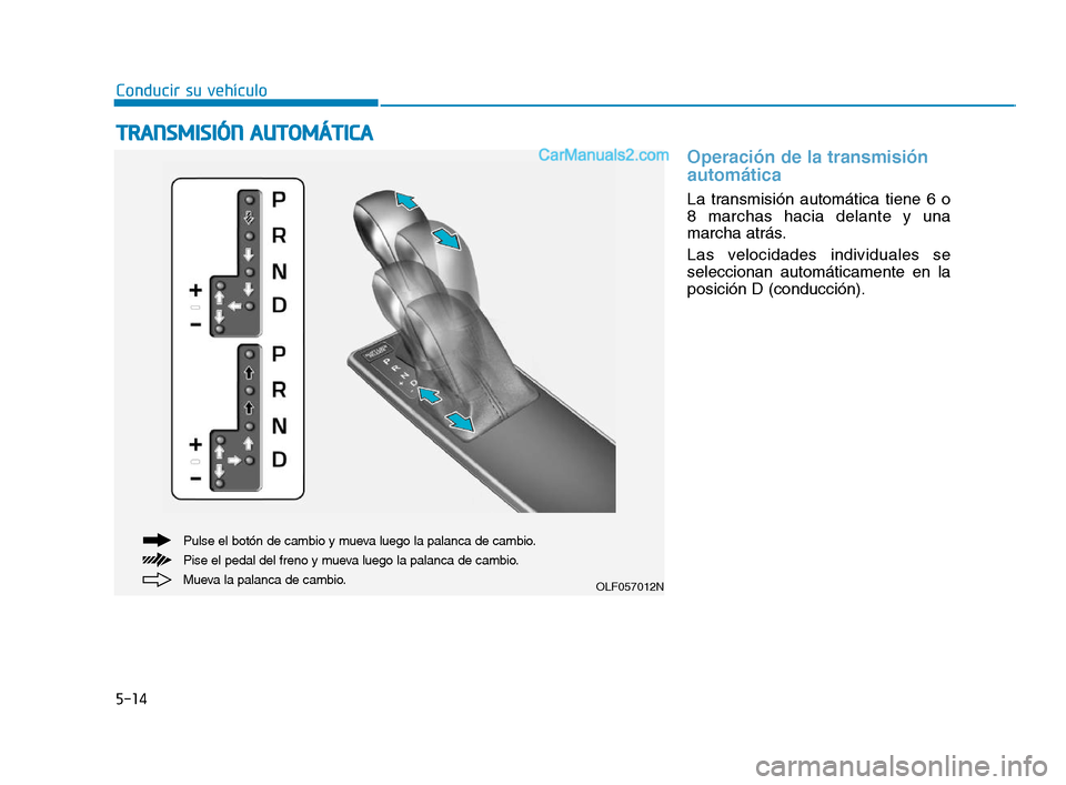 Hyundai Sonata 2018 Manual del propietario (in Spanish) 5-14
Conducir su vehículo
Operación de la transmisión
automática
La transmisión automática tiene 6 o
8 marchas hacia delante y una
marcha atrás.
Las velocidades individuales se
seleccionan aut Hyundai Sonata 2018 Manual del propietario (in Spanish) 5-14
Conducir su vehículo
Operación de la transmisión
automática
La transmisión automática tiene 6 o
8 marchas hacia delante y una
marcha atrás.
Las velocidades individuales se
seleccionan aut
