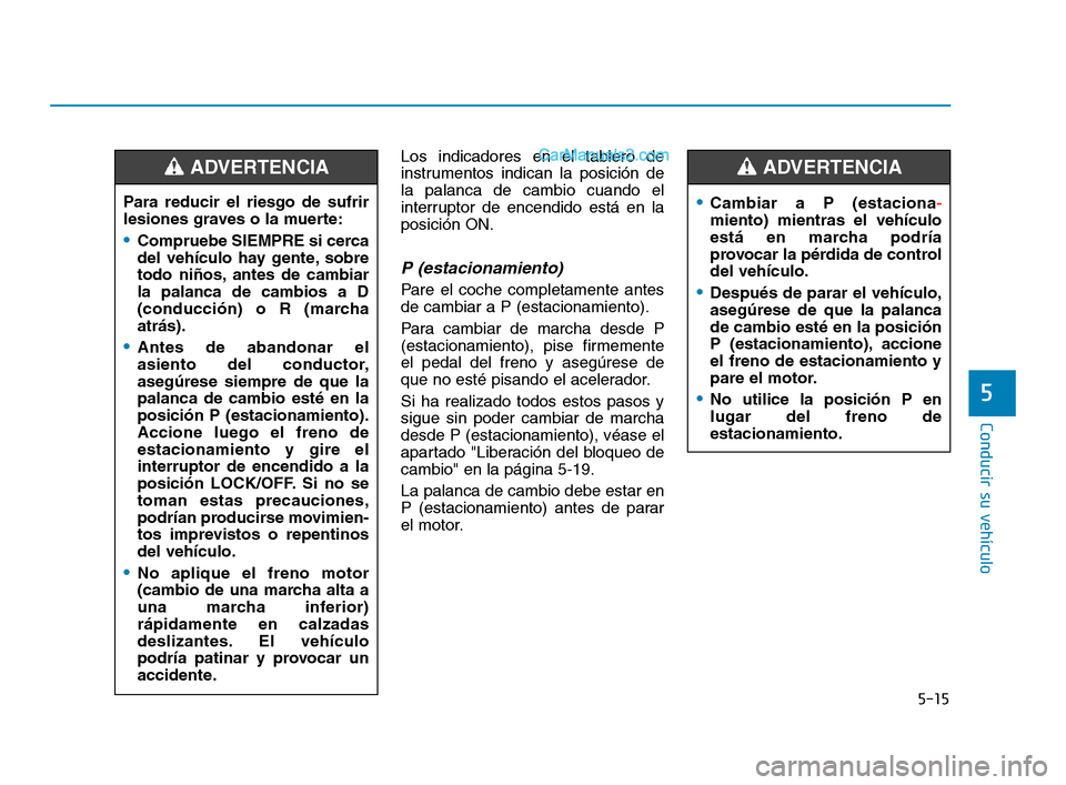 Hyundai Sonata 2018 Manual del propietario (in Spanish) 5-15
Conducir su vehículo
5
Los indicadores en el tablero de
instrumentos indican la posición de
la palanca de cambio cuando el
interruptor de encendido está en la
posición ON.
P (estacionamiento) Hyundai Sonata 2018 Manual del propietario (in Spanish) 5-15
Conducir su vehículo
5
Los indicadores en el tablero de
instrumentos indican la posición de
la palanca de cambio cuando el
interruptor de encendido está en la
posición ON.
P (estacionamiento)