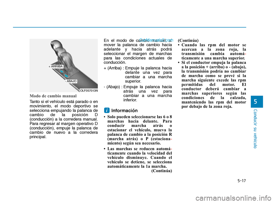 Hyundai Sonata 2018 Manual del propietario (in Spanish) 5-17
Conducir su vehículo
5
Modo de cambio manual
Tanto si el vehículo está parado o en
movimiento, el modo deportivo se
selecciona empujando la palanca de
cambio de la posición D
(conducción) a Hyundai Sonata 2018 Manual del propietario (in Spanish) 5-17
Conducir su vehículo
5
Modo de cambio manual
Tanto si el vehículo está parado o en
movimiento, el modo deportivo se
selecciona empujando la palanca de
cambio de la posición D
(conducción) a