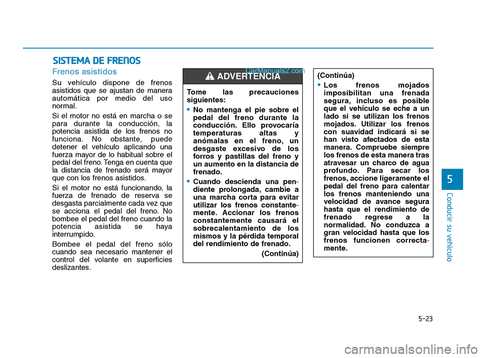 Hyundai Sonata 2018 Manual del propietario (in Spanish) 5-23
Conducir su vehÃculo
5
Frenos asistidos
Su vehÃculo dispone de frenos
asistidos que se ajustan de manera
automática por medio del uso
normal.
Si el motor no está en marcha o se
para durante l Hyundai Sonata 2018 Manual del propietario (in Spanish) 5-23
Conducir su vehÃculo
5
Frenos asistidos
Su vehÃculo dispone de frenos
asistidos que se ajustan de manera
automática por medio del uso
normal.
Si el motor no está en marcha o se
para durante l