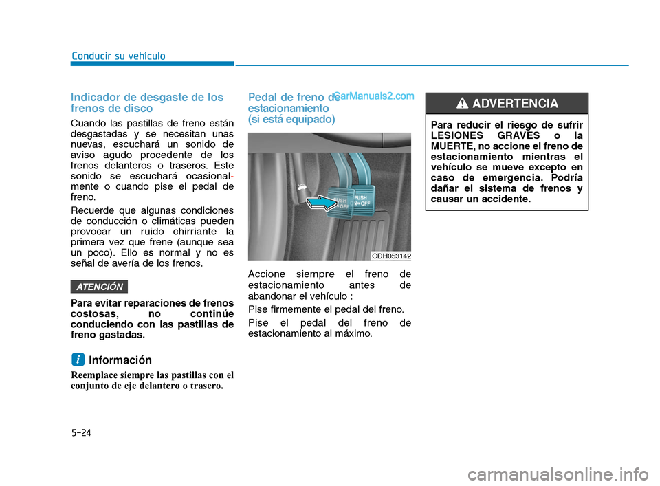Hyundai Sonata 2018 Manual del propietario (in Spanish) 5-24
Conducir su vehÃculo
Indicador de desgaste de los
frenos de disco
Cuando las pastillas de freno están
desgastadas y se necesitan unas
nuevas, escuchará un sonido de
aviso agudo procedente de l Hyundai Sonata 2018 Manual del propietario (in Spanish) 5-24
Conducir su vehÃculo
Indicador de desgaste de los
frenos de disco
Cuando las pastillas de freno están
desgastadas y se necesitan unas
nuevas, escuchará un sonido de
aviso agudo procedente de l