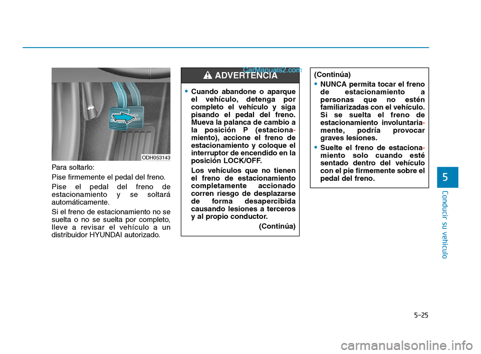 Hyundai Sonata 2018 Manual del propietario (in Spanish) 5-25
Conducir su vehÃculo
5
Para soltarlo:
Pise firmemente el pedal del freno.
Pise el pedal del freno de
estacionamiento y se soltará
automáticamente.
Si el freno de estacionamiento no se
suelta o Hyundai Sonata 2018 Manual del propietario (in Spanish) 5-25
Conducir su vehÃculo
5
Para soltarlo:
Pise firmemente el pedal del freno.
Pise el pedal del freno de
estacionamiento y se soltará
automáticamente.
Si el freno de estacionamiento no se
suelta o