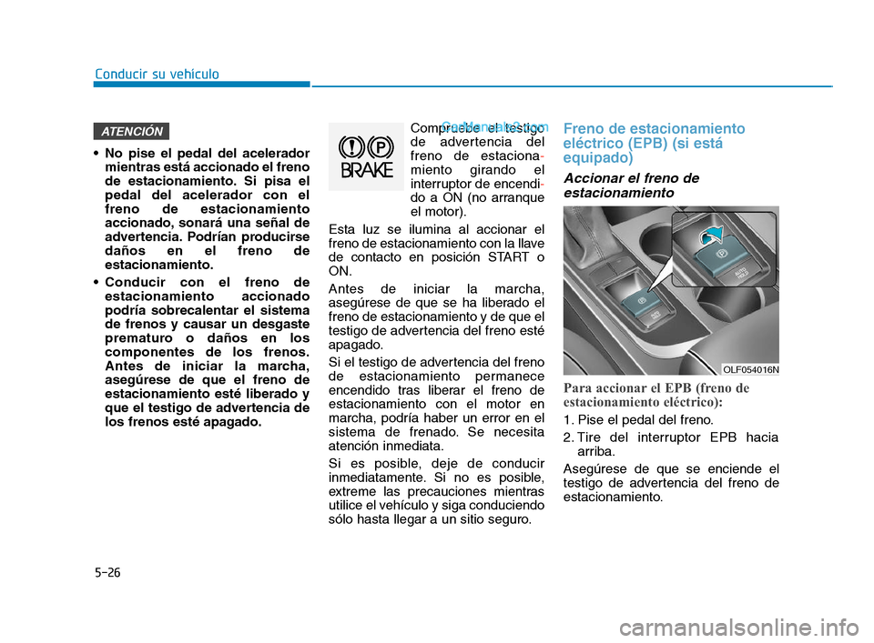 Hyundai Sonata 2018 Manual del propietario (in Spanish) 5-26
Conducir su vehÃculo
No pise el pedal del acelerador mientras está accionado el freno
de estacionamiento. Si pisa el
pedal del acelerador con el
freno de estacionamiento
accionado, sonará una Hyundai Sonata 2018 Manual del propietario (in Spanish) 5-26
Conducir su vehÃculo
No pise el pedal del acelerador mientras está accionado el freno
de estacionamiento. Si pisa el
pedal del acelerador con el
freno de estacionamiento
accionado, sonará una