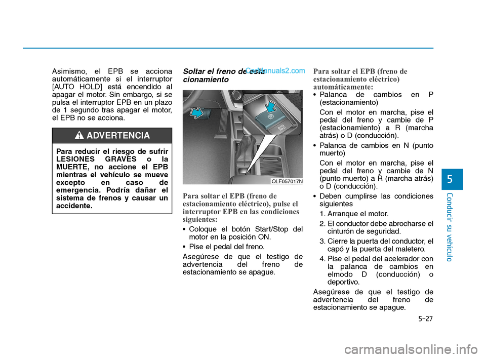 Hyundai Sonata 2018  Manual del propietario (in Spanish) 5-27
Conducir su vehículo
5
Asimismo, el EPB se acciona
automáticamente si el interruptor
[AUTO HOLD] está encendido al
apagar el motor. Sin embargo, si se
pulsa el interruptor EPB en un plazo
de 1