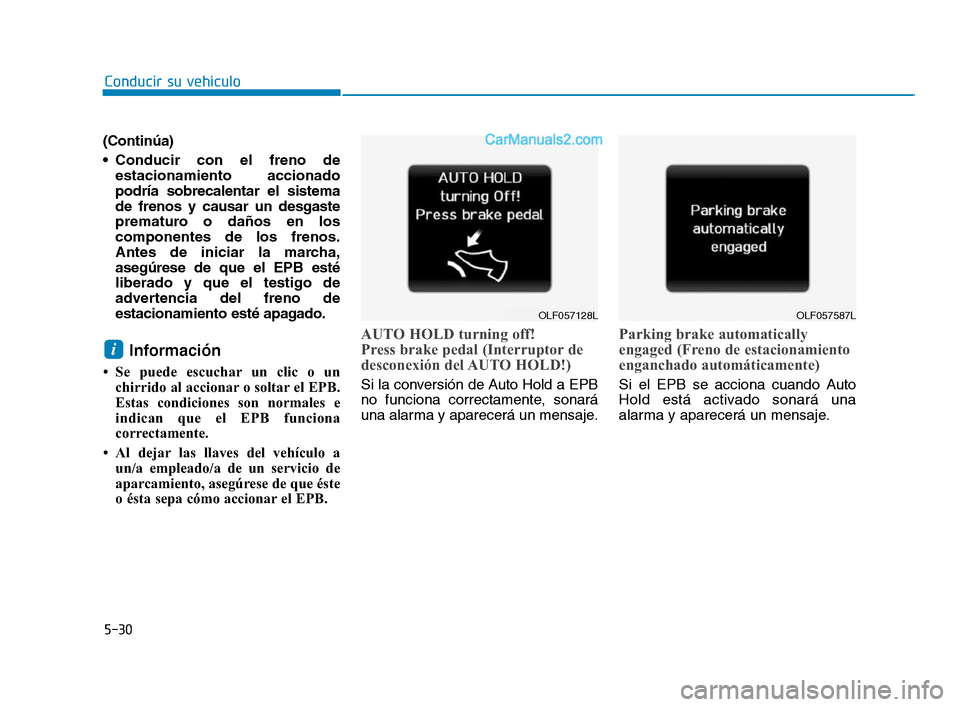 Hyundai Sonata 2018  Manual del propietario (in Spanish) 5-30
Conducir su vehículo
(Continúa)
 Conducir con el freno de estacionamiento accionado
podría sobrecalentar el sistema
de frenos y causar un desgaste
prematuro o daños en los
componentes de los 