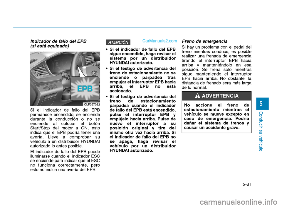 Hyundai Sonata 2018 Manual del propietario (in Spanish) 5-31
Conducir su vehÃculo
5
Indicador de fallo del EPB (si está equipado)
Si el indicador de fallo del EPB
permanece encendido, se enciende
durante la conducción o no se
enciende al colocar el botà Hyundai Sonata 2018 Manual del propietario (in Spanish) 5-31
Conducir su vehÃculo
5
Indicador de fallo del EPB (si está equipado)
Si el indicador de fallo del EPB
permanece encendido, se enciende
durante la conducción o no se
enciende al colocar el botÃ