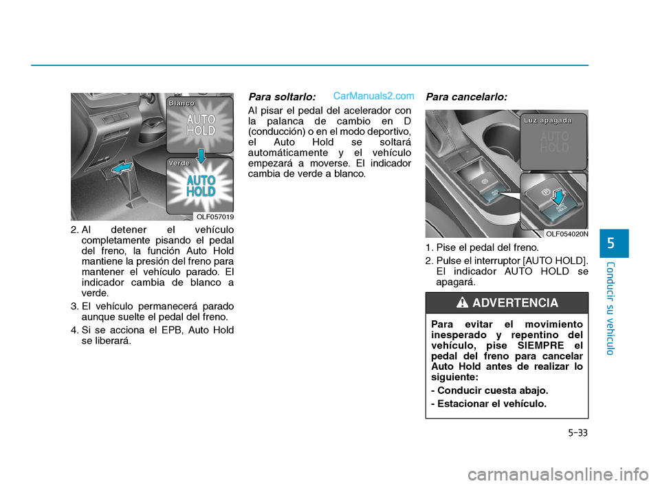 Hyundai Sonata 2018 Manual del propietario (in Spanish) 5-33
Conducir su vehículo
5
2. Al detener el vehículocompletamente pisando el pedal
del freno, la función Auto Hold
mantiene la presión del freno para
mantener el vehículo parado. El
indicador ca Hyundai Sonata 2018 Manual del propietario (in Spanish) 5-33
Conducir su vehículo
5
2. Al detener el vehículocompletamente pisando el pedal
del freno, la función Auto Hold
mantiene la presión del freno para
mantener el vehículo parado. El
indicador ca