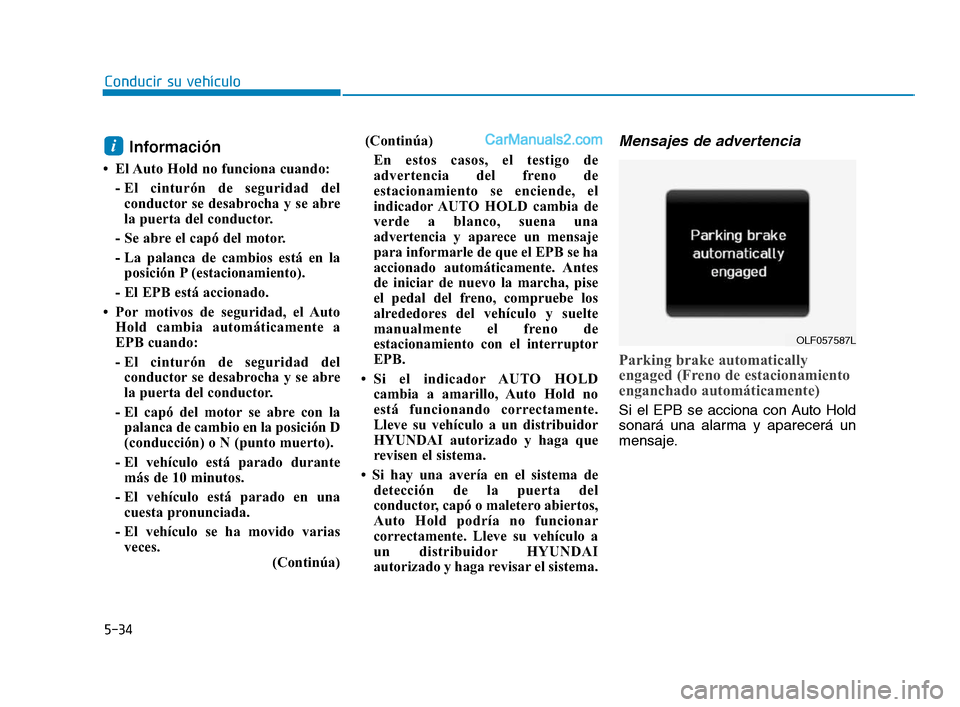 Hyundai Sonata 2018 Manual del propietario (in Spanish) 5-34
Conducir su vehículo
Información
• El Auto Hold no funciona cuando:- El cinturón de seguridad delconductor se desabrocha y se abre
la puerta del conductor.
- Se abre el capó del motor.
- La Hyundai Sonata 2018 Manual del propietario (in Spanish) 5-34
Conducir su vehículo
Información
• El Auto Hold no funciona cuando:- El cinturón de seguridad delconductor se desabrocha y se abre
la puerta del conductor.
- Se abre el capó del motor.
- La