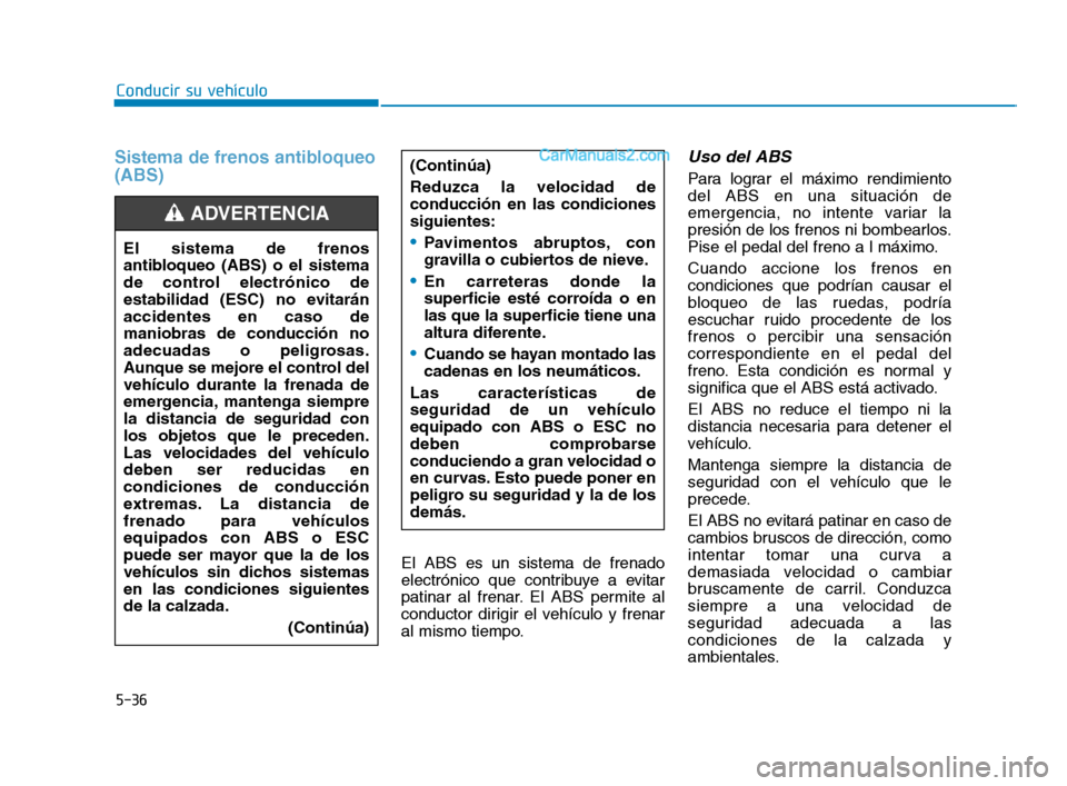 Hyundai Sonata 2018 Manual del propietario (in Spanish) 5-36
Conducir su vehículo
Sistema de frenos antibloqueo
(ABS)
El ABS es un sistema de frenado
electrónico que contribuye a evitar
patinar al frenar. El ABS permite al
conductor dirigir el vehículo Hyundai Sonata 2018 Manual del propietario (in Spanish) 5-36
Conducir su vehículo
Sistema de frenos antibloqueo
(ABS)
El ABS es un sistema de frenado
electrónico que contribuye a evitar
patinar al frenar. El ABS permite al
conductor dirigir el vehículo