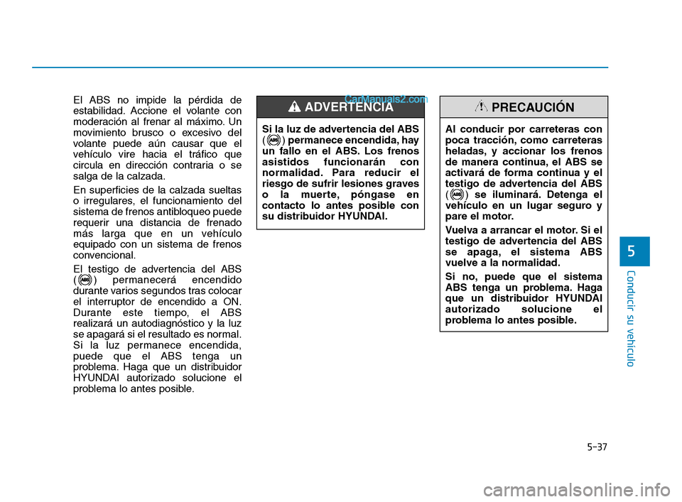 Hyundai Sonata 2018 Manual del propietario (in Spanish) 5-37
Conducir su vehículo
5
El ABS no impide la pérdida de
estabilidad. Accione el volante con
moderación al frenar al máximo. Un
movimiento brusco o excesivo del
volante puede aún causar que el
Hyundai Sonata 2018 Manual del propietario (in Spanish) 5-37
Conducir su vehículo
5
El ABS no impide la pérdida de
estabilidad. Accione el volante con
moderación al frenar al máximo. Un
movimiento brusco o excesivo del
volante puede aún causar que el