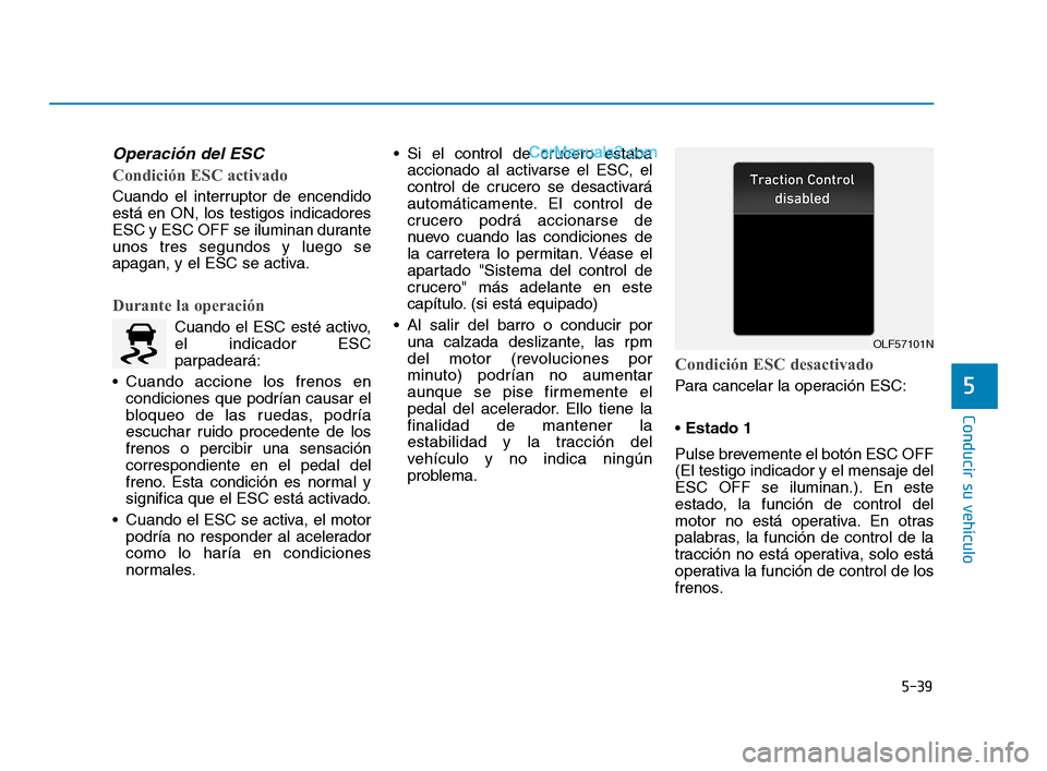 Hyundai Sonata 2018 Manual del propietario (in Spanish) 5-39
Conducir su vehículo
5
Operación del ESC
Condición ESC activado
Cuando el interruptor de encendido
está en ON, los testigos indicadores
ESC y ESC OFF se iluminan durante
unos tres segundos y Hyundai Sonata 2018 Manual del propietario (in Spanish) 5-39
Conducir su vehículo
5
Operación del ESC
Condición ESC activado
Cuando el interruptor de encendido
está en ON, los testigos indicadores
ESC y ESC OFF se iluminan durante
unos tres segundos y