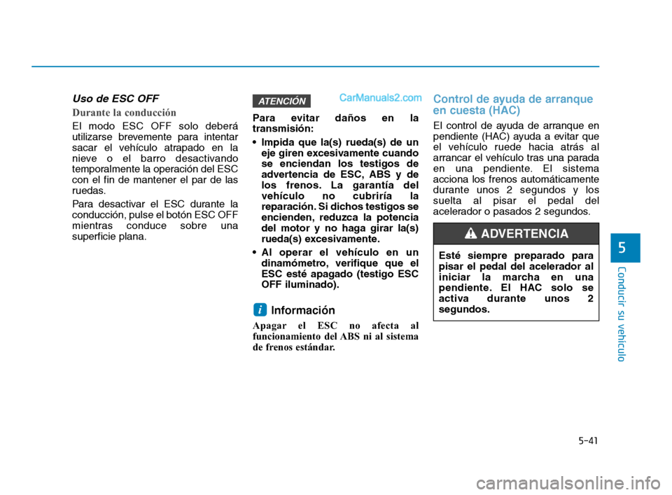 Hyundai Sonata 2018 Manual del propietario (in Spanish) 5-41
Conducir su vehículo
5
Uso de ESC OFF
Durante la conducción
El modo ESC OFF solo deberá
utilizarse brevemente para intentar
sacar el vehículo atrapado en la
nieve o el barro desactivand Hyundai Sonata 2018 Manual del propietario (in Spanish) 5-41
Conducir su vehículo
5
Uso de ESC OFF
Durante la conducción
El modo ESC OFF solo deberá
utilizarse brevemente para intentar
sacar el vehículo atrapado en la
nieve o el barro desactivand