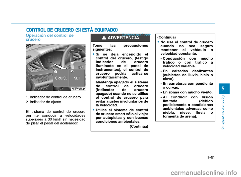 Hyundai Sonata 2018 Manual del propietario (in Spanish) 5-51
Conducir su vehículo
5
Operación del control de
crucero
1. Indicador de control de crucero
2. Indicador de ajuste
El sistema de control de crucero
permite conducir a velocidades
superiores a 30 Hyundai Sonata 2018 Manual del propietario (in Spanish) 5-51
Conducir su vehículo
5
Operación del control de
crucero
1. Indicador de control de crucero
2. Indicador de ajuste
El sistema de control de crucero
permite conducir a velocidades
superiores a 30