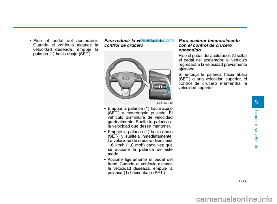 Hyundai Sonata 2018 Manual del propietario (in Spanish) 5-53
Conducir su vehículo
5
Pise el pedal del acelerador.Cuando el vehículo alcance la
velocidad deseada, empuje la
palanca (1) hacia abajo (SET-).Para reducir la velocidad decontrol de crucero
E Hyundai Sonata 2018 Manual del propietario (in Spanish) 5-53
Conducir su vehículo
5
Pise el pedal del acelerador.Cuando el vehículo alcance la
velocidad deseada, empuje la
palanca (1) hacia abajo (SET-).Para reducir la velocidad decontrol de crucero
E
