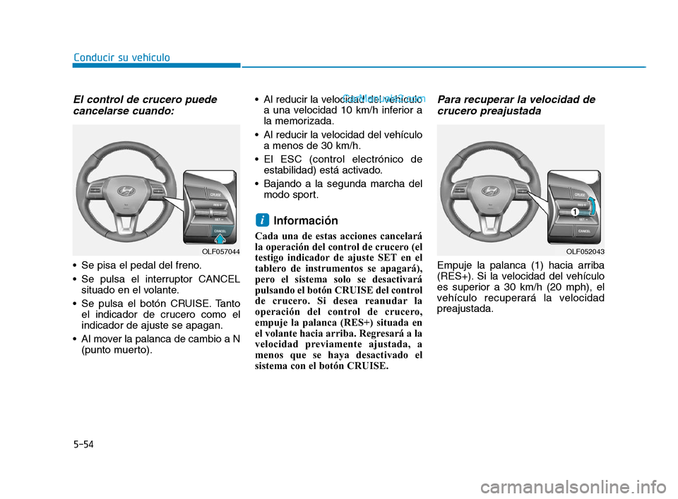 Hyundai Sonata 2018 Manual del propietario (in Spanish) 5-54
Conducir su vehículo
El control de crucero puedecancelarse cuando:
Se pisa el pedal del freno.
Se pulsa el interruptor CANCEL
situado en el volante.
Se pulsa el botón CRUISE. Tanto el indica Hyundai Sonata 2018 Manual del propietario (in Spanish) 5-54
Conducir su vehículo
El control de crucero puedecancelarse cuando:
Se pisa el pedal del freno.
Se pulsa el interruptor CANCEL
situado en el volante.
Se pulsa el botón CRUISE. Tanto el indica