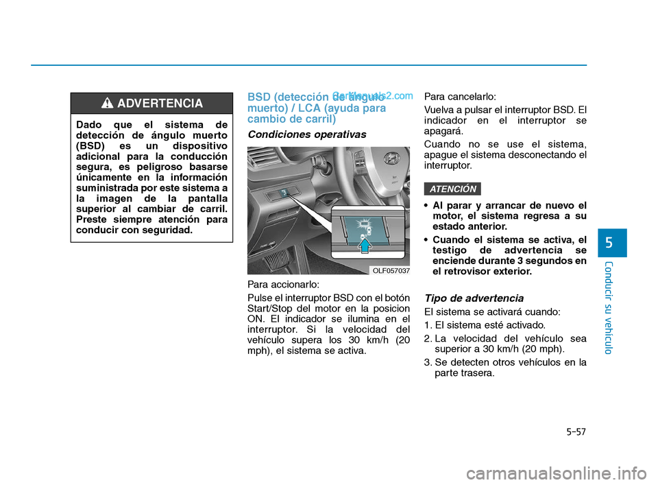 Hyundai Sonata 2018 Manual del propietario (in Spanish) 5-57
Conducir su vehículo
5
BSD (detección de ángulo
muerto) / LCA (ayuda para
cambio de carril)
Condiciones operativas
Para accionarlo:
Pulse el interruptor BSD con el botón
Start/Stop del motor Hyundai Sonata 2018 Manual del propietario (in Spanish) 5-57
Conducir su vehículo
5
BSD (detección de ángulo
muerto) / LCA (ayuda para
cambio de carril)
Condiciones operativas
Para accionarlo:
Pulse el interruptor BSD con el botón
Start/Stop del motor