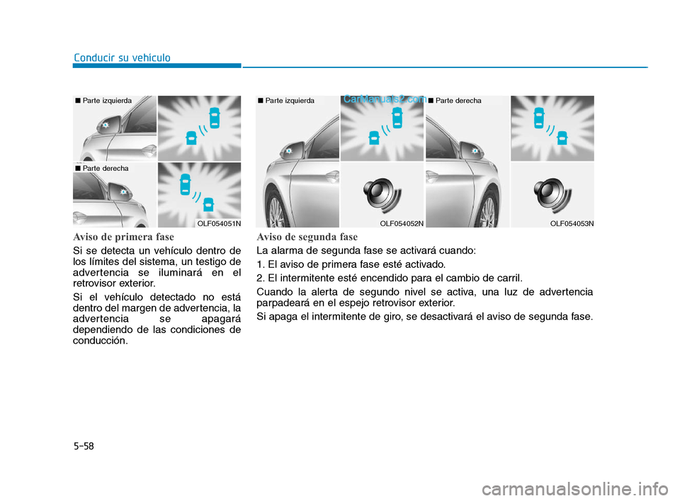 Hyundai Sonata 2018 Manual del propietario (in Spanish) 5-58
Conducir su vehículo
Aviso de primera fase
Si se detecta un vehículo dentro de
los límites del sistema, un testigo de
advertencia se iluminará en el
retrovisor exterior.
Si el vehículo detec Hyundai Sonata 2018 Manual del propietario (in Spanish) 5-58
Conducir su vehículo
Aviso de primera fase
Si se detecta un vehículo dentro de
los límites del sistema, un testigo de
advertencia se iluminará en el
retrovisor exterior.
Si el vehículo detec