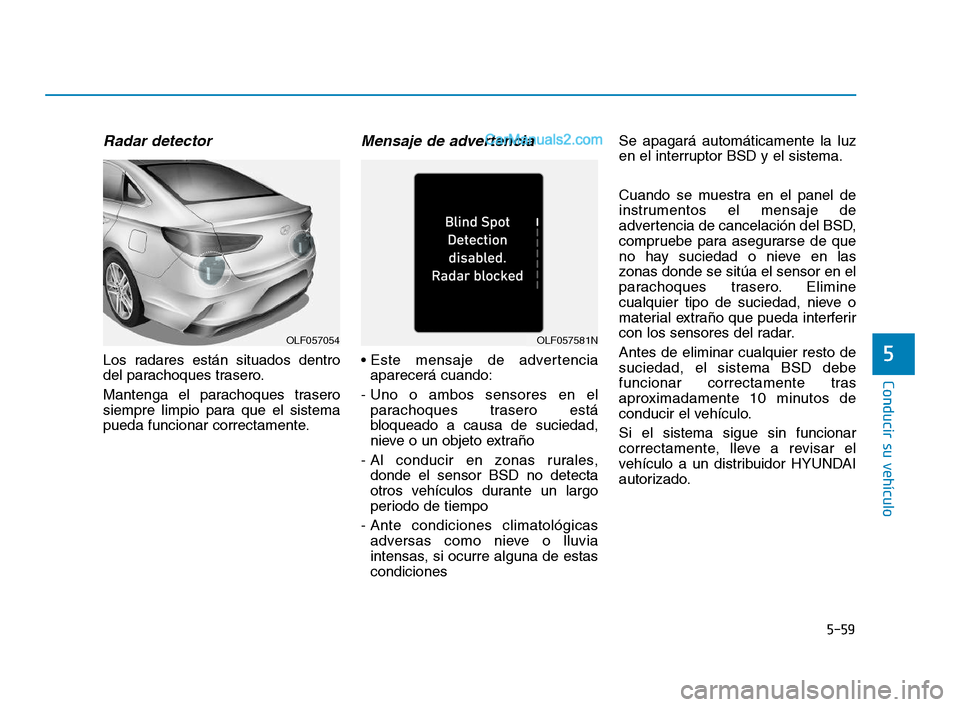 Hyundai Sonata 2018 Manual del propietario (in Spanish) 5-59
Conducir su vehículo
5
Radar detector
Los radares están situados dentro
del parachoques trasero.
Mantenga el parachoques trasero
siempre limpio para que el sistema
pueda funcionar correctamente Hyundai Sonata 2018 Manual del propietario (in Spanish) 5-59
Conducir su vehículo
5
Radar detector
Los radares están situados dentro
del parachoques trasero.
Mantenga el parachoques trasero
siempre limpio para que el sistema
pueda funcionar correctamente