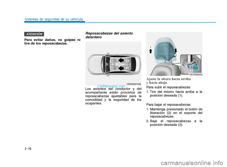 Hyundai Sonata 2018  Manual del propietario (in Spanish) 2-16
Sistemas de seguridad de su vehículo
Para evitar daños, no golpee ni
tire de los reposacabezas.
Reposacabezas del asiento delantero
Los asientos del conductor y del
acompañante están provisto