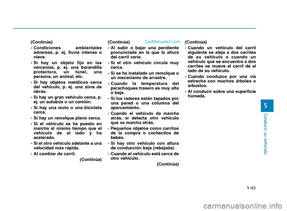 Hyundai Sonata 2018 Manual del propietario (in Spanish) 5-63
Conducir su vehículo
5
(Continúa)
- Condiciones ambientalesadversas, p. ej. lluvia intensa o
nieve.
- Si hay un objeto fijo en las cercanías, p. ej. una barandilla
protectora, un túnel, una
Hyundai Sonata 2018 Manual del propietario (in Spanish) 5-63
Conducir su vehículo
5
(Continúa)
- Condiciones ambientalesadversas, p. ej. lluvia intensa o
nieve.
- Si hay un objeto fijo en las cercanías, p. ej. una barandilla
protectora, un túnel, una