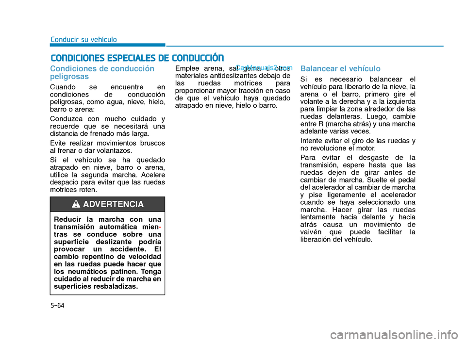 Hyundai Sonata 2018 Manual del propietario (in Spanish) 5-64
Conducir su vehículo
Condiciones de conducción
peligrosas
Cuando se encuentre en
condiciones de conducción
peligrosas, como agua, nieve, hielo,
barro o arena:
Conduzca con mucho cuidado y
recu Hyundai Sonata 2018 Manual del propietario (in Spanish) 5-64
Conducir su vehículo
Condiciones de conducción
peligrosas
Cuando se encuentre en
condiciones de conducción
peligrosas, como agua, nieve, hielo,
barro o arena:
Conduzca con mucho cuidado y
recu