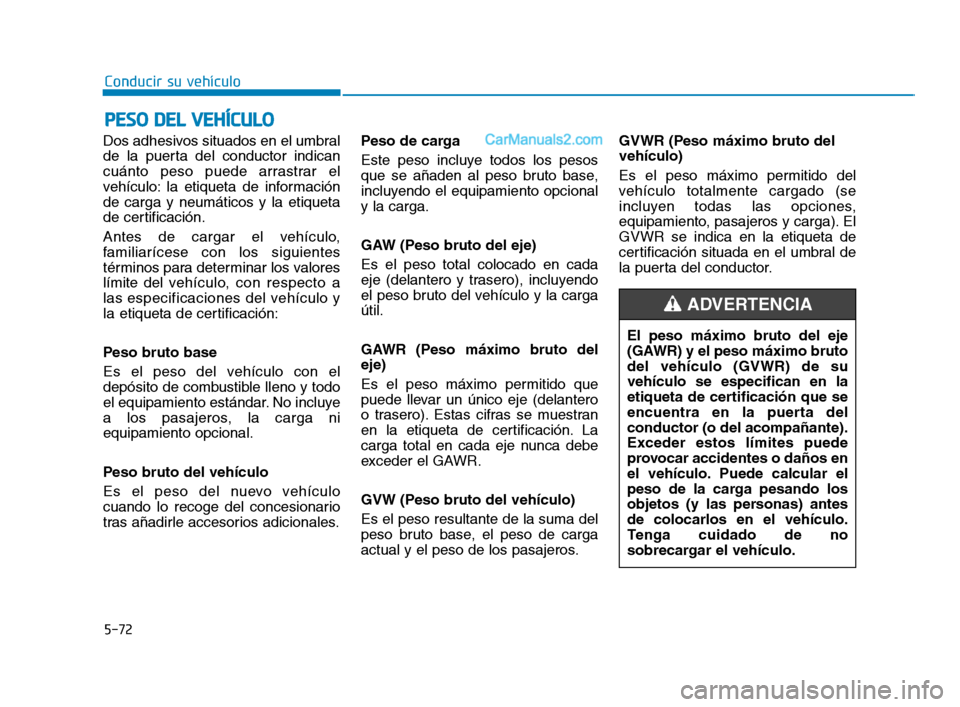 Hyundai Sonata 2018 Manual del propietario (in Spanish) Dos adhesivos situados en el umbral
de la puerta del conductor indican
cuánto peso puede arrastrar el
vehículo: la etiqueta de información
de carga y neumáticos y la etiqueta
de certificación.
An Hyundai Sonata 2018 Manual del propietario (in Spanish) Dos adhesivos situados en el umbral
de la puerta del conductor indican
cuánto peso puede arrastrar el
vehículo: la etiqueta de información
de carga y neumáticos y la etiqueta
de certificación.
An
