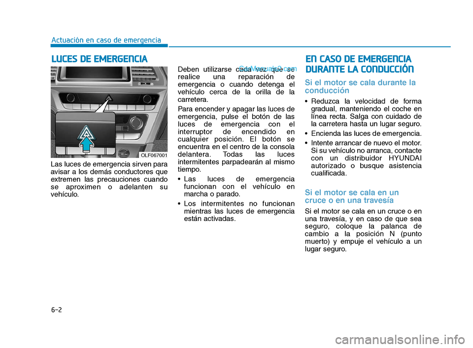 Hyundai Sonata 2018 Manual del propietario (in Spanish) 6-2
Las luces de emergencia sirven para
avisar a los demás conductores que
extremen las precauciones cuando
se aproximen o adelanten su
vehículo.Deben utilizarse cada vez que se
realice una reparaci Hyundai Sonata 2018 Manual del propietario (in Spanish) 6-2
Las luces de emergencia sirven para
avisar a los demás conductores que
extremen las precauciones cuando
se aproximen o adelanten su
vehículo.Deben utilizarse cada vez que se
realice una reparaci