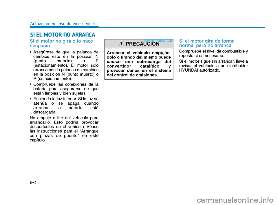 Hyundai Sonata 2018 Manual del propietario (in Spanish) 6-4
Actuación en caso de emergencia
Si el motor no gira o lo hace
despacio
Asegúrese de que la palanca decambios esté en la posición N
(punto muerto) o P
(estacionamiento). El motor solo
arranca Hyundai Sonata 2018 Manual del propietario (in Spanish) 6-4
Actuación en caso de emergencia
Si el motor no gira o lo hace
despacio
Asegúrese de que la palanca decambios esté en la posición N
(punto muerto) o P
(estacionamiento). El motor solo
arranca