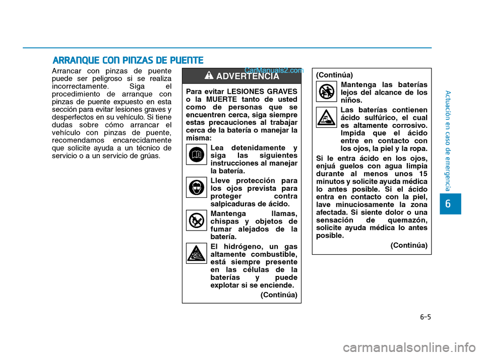 Hyundai Sonata 2018 Manual del propietario (in Spanish) 6-5
Actuación en caso de emergencia
6
Arrancar con pinzas de puente
puede ser peligroso si se realiza
incorrectamente. Siga el
procedimiento de arranque con
pinzas de puente expuesto en esta
sección Hyundai Sonata 2018 Manual del propietario (in Spanish) 6-5
Actuación en caso de emergencia
6
Arrancar con pinzas de puente
puede ser peligroso si se realiza
incorrectamente. Siga el
procedimiento de arranque con
pinzas de puente expuesto en esta
sección