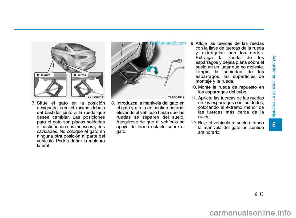 Hyundai Sonata 2018  Manual del propietario (in Spanish) 6-13
Actuación en caso de emergencia
6
7. Sitúe el gato en la posicióndesignada para el mismo debajo
del bastidor junto a la rueda que
desee cambiar. Las posiciones
para el gato son placas soldadas
