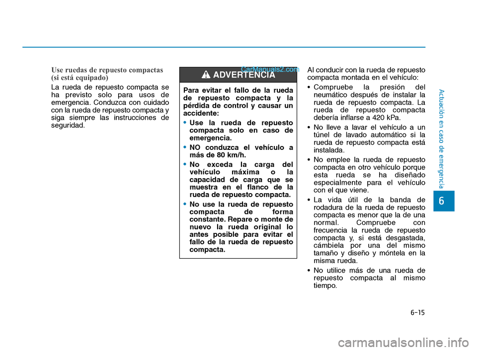 Hyundai Sonata 2018  Manual del propietario (in Spanish) 6-15
Actuación en caso de emergencia
6
Use ruedas de repuesto compactas 
(si está equipado) 
La rueda de repuesto compacta se
ha previsto solo para usos de
emergencia. Conduzca con cuidado
con la ru