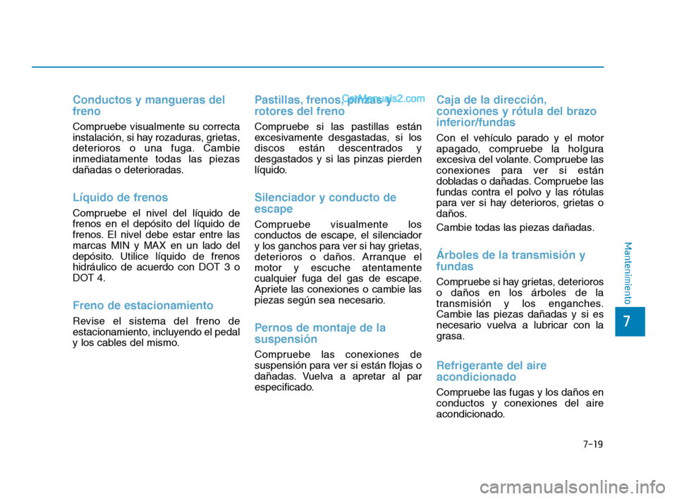 Hyundai Sonata 2018 Manual del propietario (in Spanish) 7-19
7
Mantenimiento
Conductos y mangueras del
freno
Compruebe visualmente su correcta
instalación, si hay rozaduras, grietas,
deterioros o una fuga. Cambie
inmediatamente todas las piezas
dañadas o Hyundai Sonata 2018 Manual del propietario (in Spanish) 7-19
7
Mantenimiento
Conductos y mangueras del
freno
Compruebe visualmente su correcta
instalación, si hay rozaduras, grietas,
deterioros o una fuga. Cambie
inmediatamente todas las piezas
dañadas o