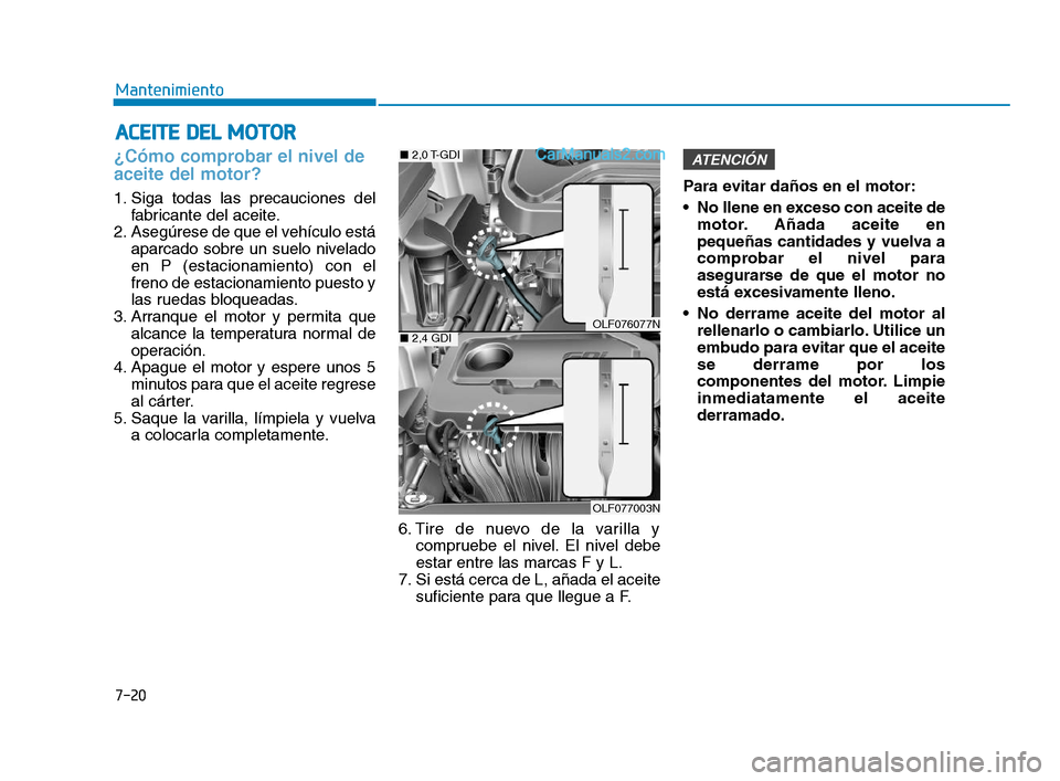 Hyundai Sonata 2018 Manual del propietario (in Spanish) 7-20
Mantenimiento
A
A C
C E
E I
I T
T E
E
D
D E
E L
L
M
M O
O T
T O
O R
R
¿Cómo comprobar el nivel de
aceite del motor?
1. Siga todas las precauciones del
fabricante del aceite.
2. Aseg Hyundai Sonata 2018 Manual del propietario (in Spanish) 7-20
Mantenimiento
A
A C
C E
E I
I T
T E
E
D
D E
E L
L
M
M O
O T
T O
O R
R
¿Cómo comprobar el nivel de
aceite del motor?
1. Siga todas las precauciones del
fabricante del aceite.
2. Aseg