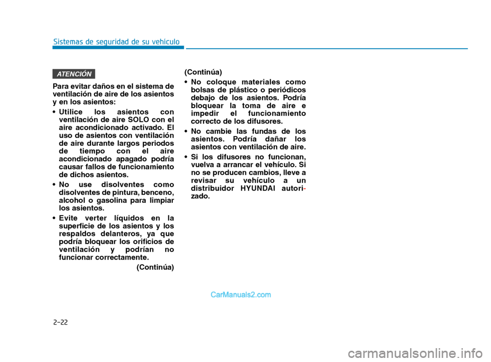 Hyundai Sonata 2018  Manual del propietario (in Spanish) 2-22
Sistemas de seguridad de su vehículo
Para evitar daños en el sistema de
ventilación de aire de los asientos
y en los asientos:
 Utilice los asientos con ventilación de aire SOLO con el
aire a