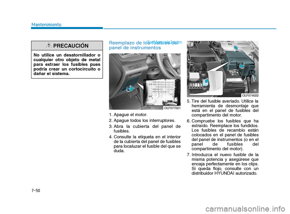 Hyundai Sonata 2018 Manual del propietario (in Spanish) 7-50
Mantenimiento
Reemplazo de los fusibles del
panel de instrumentos
1. Apague el motor.
2. Apague todos los interruptores.
3. Abra la cubierta del panel defusibles.
4. Consulte la etiqueta en e Hyundai Sonata 2018 Manual del propietario (in Spanish) 7-50
Mantenimiento
Reemplazo de los fusibles del
panel de instrumentos
1. Apague el motor.
2. Apague todos los interruptores.
3. Abra la cubierta del panel defusibles.
4. Consulte la etiqueta en e