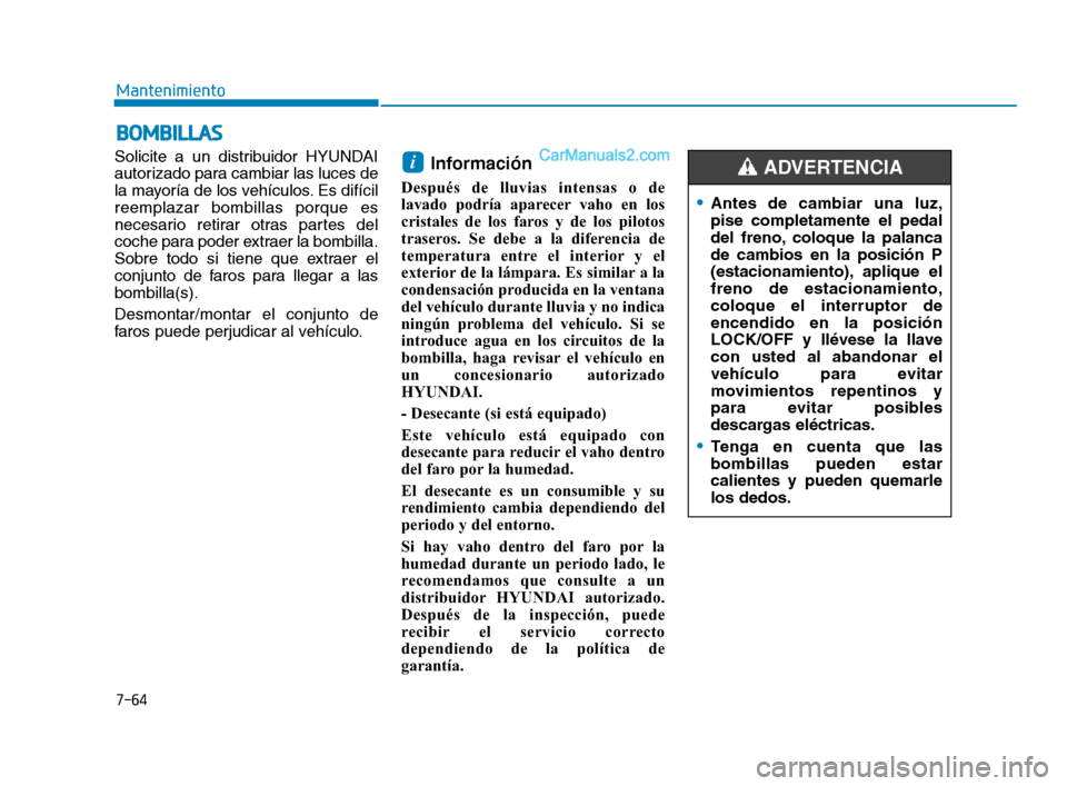 Hyundai Sonata 2018  Manual del propietario (in Spanish) 7-64
Mantenimiento
B
B O
O M
M B
B I
I L
L L
L A
A S
S
Solicite a un distribuidor HYUNDAI
autorizado para cambiar las luces de
la mayoría de los vehículos. Es difícil
reemplazar bombillas porque es