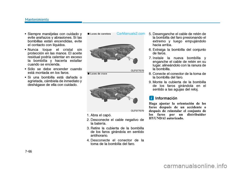 Hyundai Sonata 2018  Manual del propietario (in Spanish) 7-66
Mantenimiento
 Siempre manéjelas con cuidado y evite arañazos y abrasiones. Si las
bombillas están encendidas, evite
el contacto con líquidos.
 Nunca toque el cristal sin protección en las m