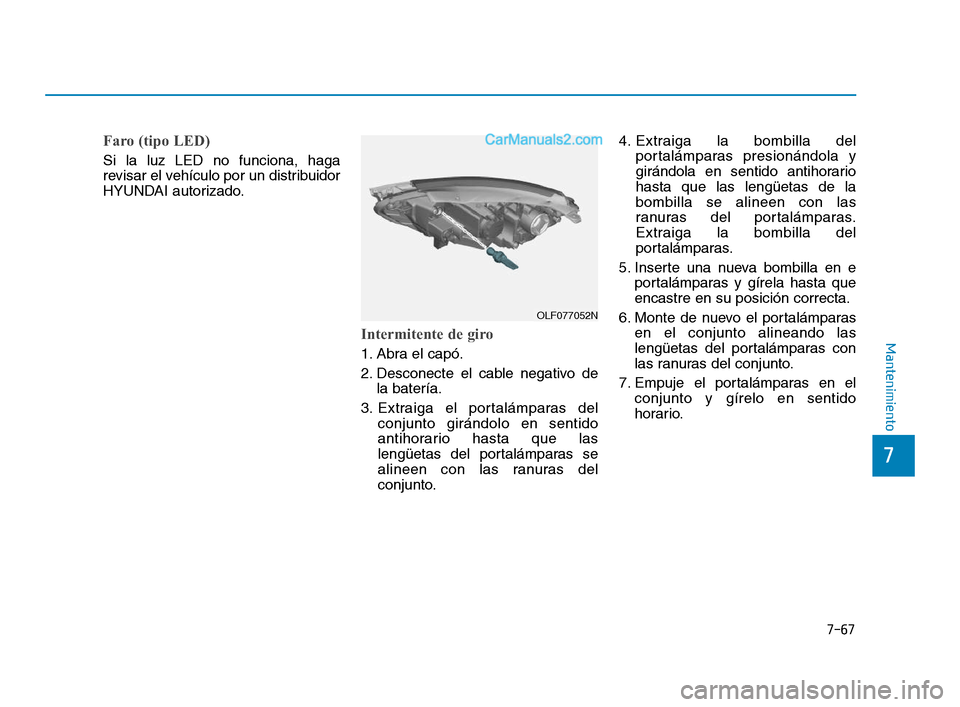 Hyundai Sonata 2018  Manual del propietario (in Spanish) 7-67
7
Mantenimiento
Faro (tipo LED)
Si la luz LED no funciona, haga
revisar el vehículo por un distribuidor
HYUNDAI autorizado.
Intermitente de giro
1. Abra el capó.
2. Desconecte el cable negativo