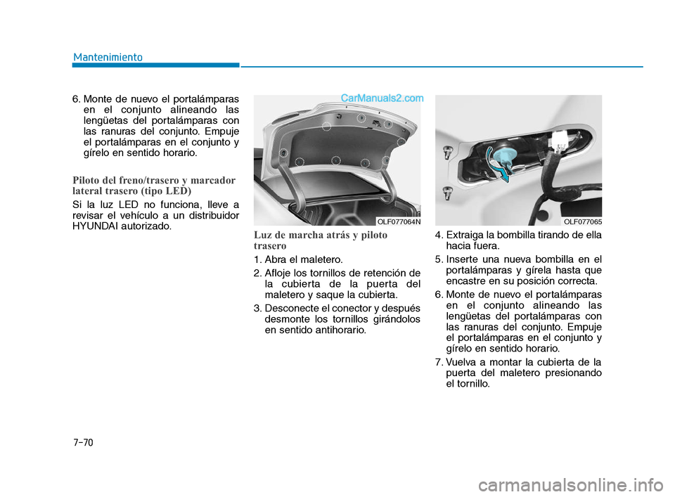 Hyundai Sonata 2018  Manual del propietario (in Spanish) 7-70
Mantenimiento
6. Monte de nuevo el portalámparas en el conjunto alineando las
lengüetas del portalámparas con
las ranuras del conjunto. Empuje
el portalámparas en el conjunto y
gírelo en sen