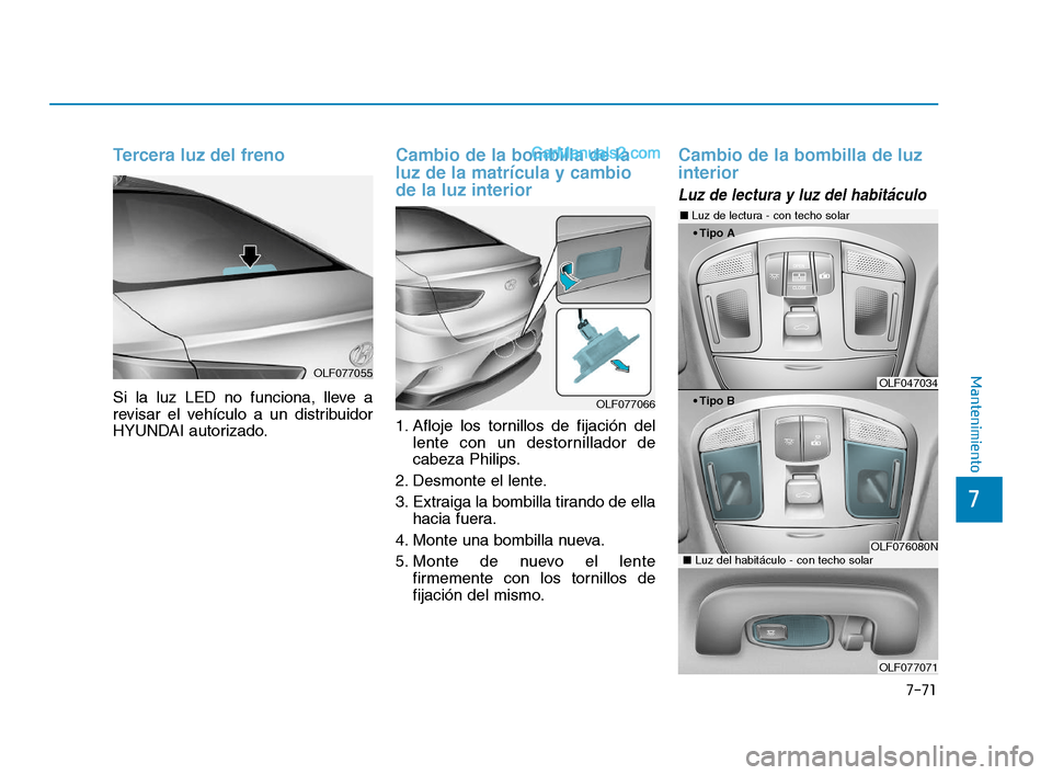 Hyundai Sonata 2018  Manual del propietario (in Spanish) 7-71
7
Mantenimiento
Tercera luz del freno
Si la luz LED no funciona, lleve a
revisar el vehículo a un distribuidor
HYUNDAI autorizado.
Cambio de la bombilla de la
luz de la matrícula y cambio
de la