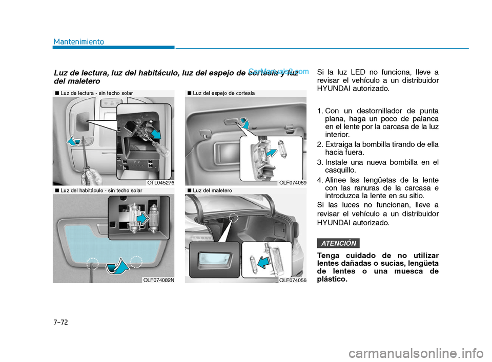 Hyundai Sonata 2018  Manual del propietario (in Spanish) 7-72
MantenimientoSi la luz LED no funciona, lleve a
revisar el vehículo a un distribuidor
HYUNDAI autorizado.
1. Con un destornillador de puntaplana, haga un poco de palanca
en el lente por la carca