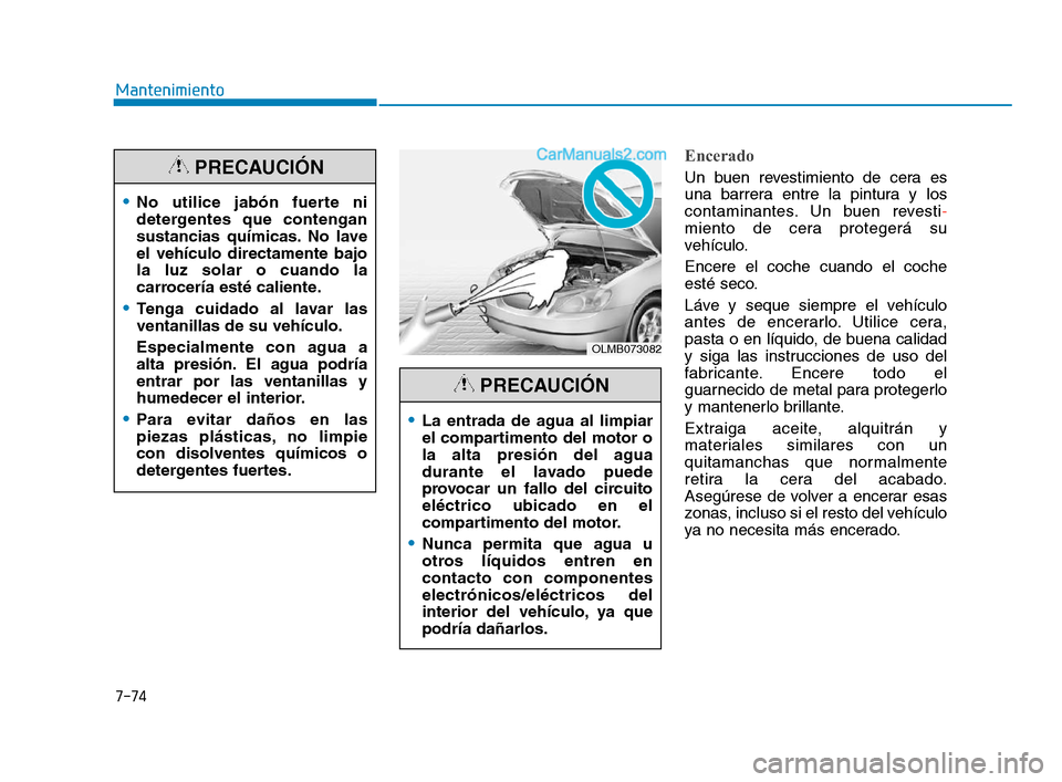 Hyundai Sonata 2018  Manual del propietario (in Spanish) 7-74
Mantenimiento
Encerado
Un buen revestimiento de cera es
una barrera entre la pintura y los
contaminantes. Un buen revesti-
miento de cera protegerá su
vehículo.
Encere el coche cuando el coche
