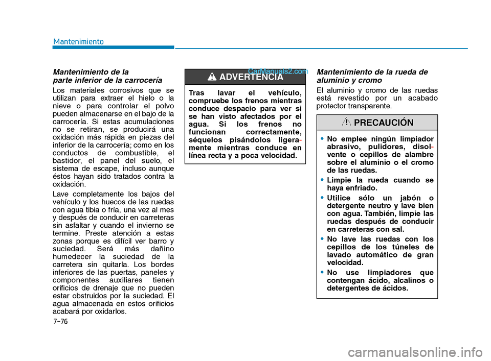 Hyundai Sonata 2018  Manual del propietario (in Spanish) 7-76
Mantenimiento
Mantenimiento de la parte inferior de la carrocería
Los materiales corrosivos que se
utilizan para extraer el hielo o la
nieve o para controlar el polvo
pueden almacenarse en el ba