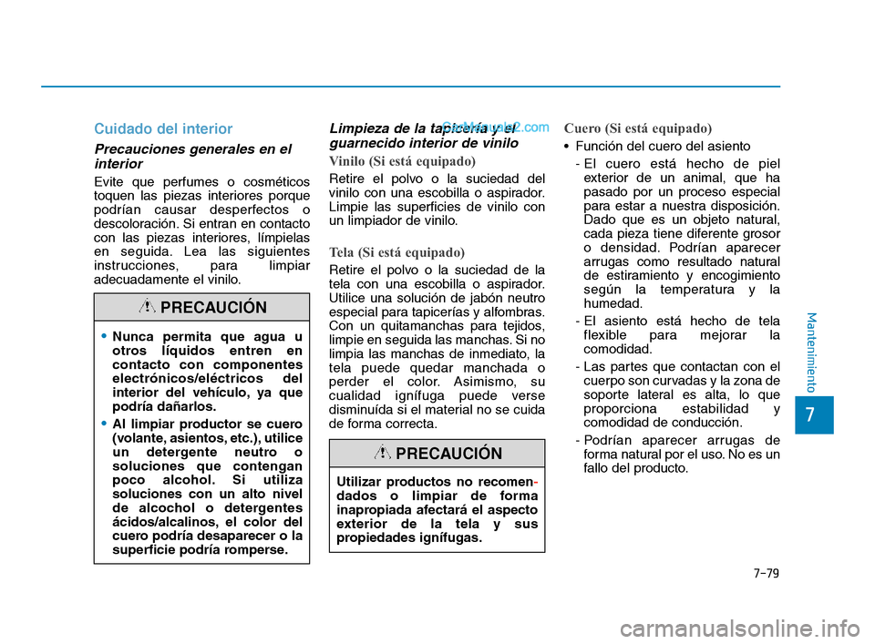 Hyundai Sonata 2018  Manual del propietario (in Spanish) 7-79
7
Mantenimiento
Cuidado del interior
Precauciones generales en elinterior 
Evite que perfumes o cosméticos
toquen las piezas interiores porque
podrían causar desperfectos o
descoloración. Si e