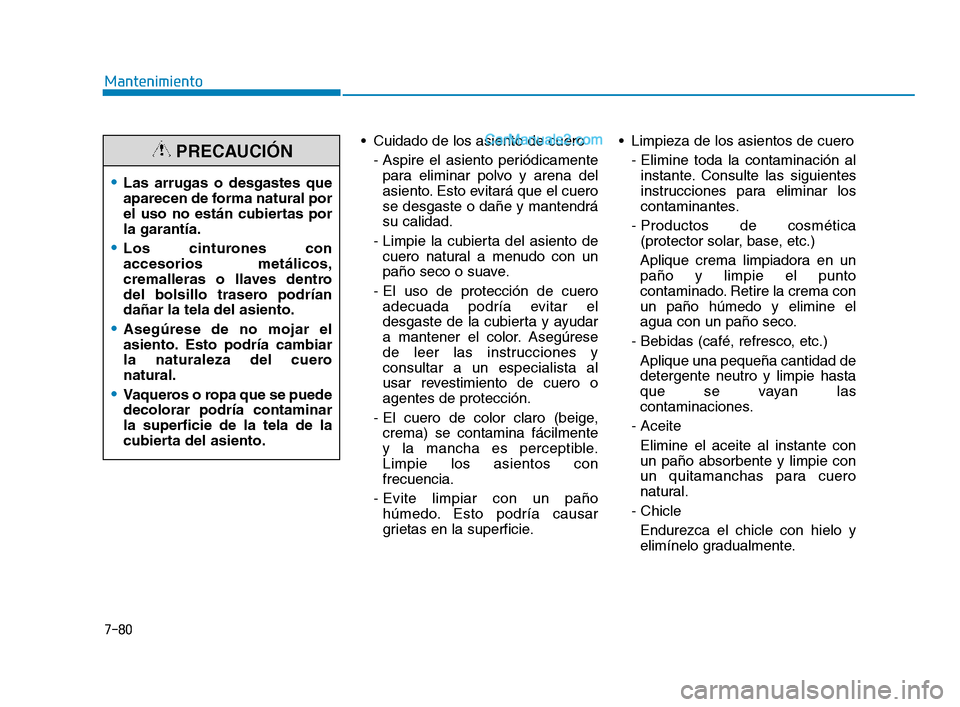 Hyundai Sonata 2018  Manual del propietario (in Spanish)  Cuidado de los asiento de cuero- Aspire el asiento periódicamentepara eliminar polvo y arena del
asiento. Esto evitará que el cuero
se desgaste o dañe y mantendrá
su calidad.
- Limpie la cubierta