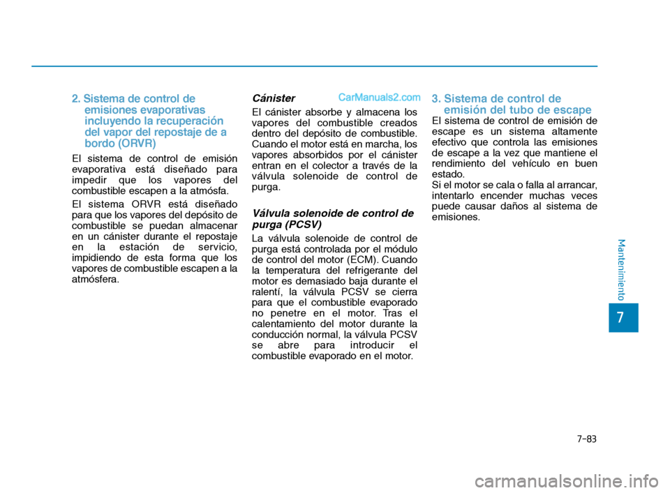Hyundai Sonata 2018  Manual del propietario (in Spanish) 7-83
7
Mantenimiento
2. Sistema de control de  emisiones evaporativas  
incluyendo la recuperación    
del vapor del repostaje de a 
bordo (ORVR)
El sistema de control de emisión
evaporativa está d
