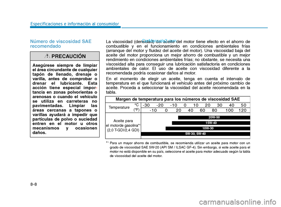 Hyundai Sonata 2018  Manual del propietario (in Spanish) 8-8
Especificaciones e información al consumidor
Número de viscosidad SAE
recomendado
Asegúrese siempre de limpiar
el área circundante de cualquier
tapón de llenado, drenaje o
varilla, antes de c
